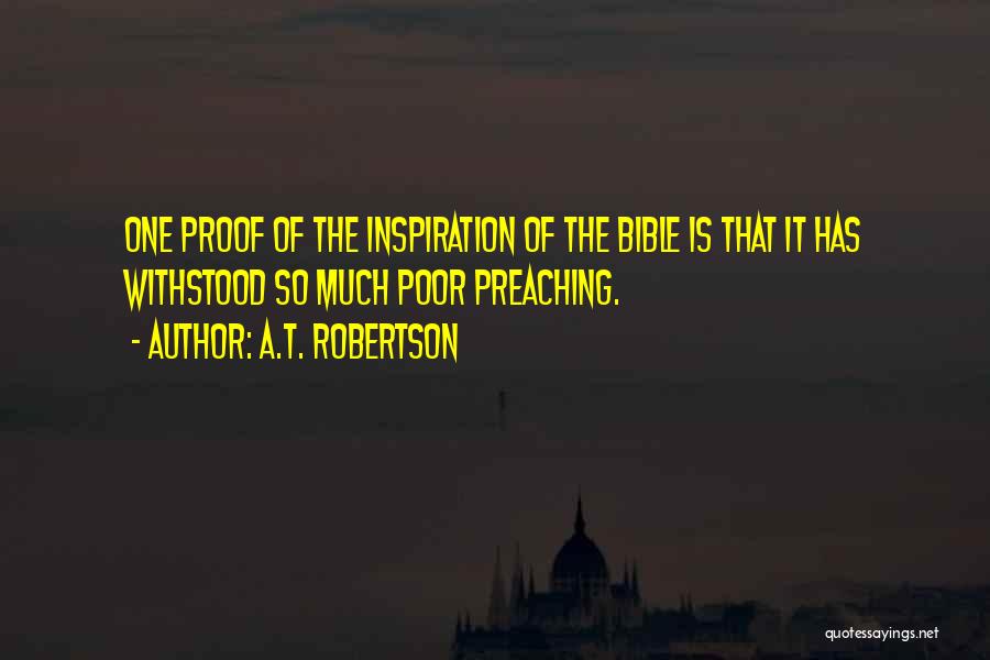 A.T. Robertson Quotes: One Proof Of The Inspiration Of The Bible Is That It Has Withstood So Much Poor Preaching.