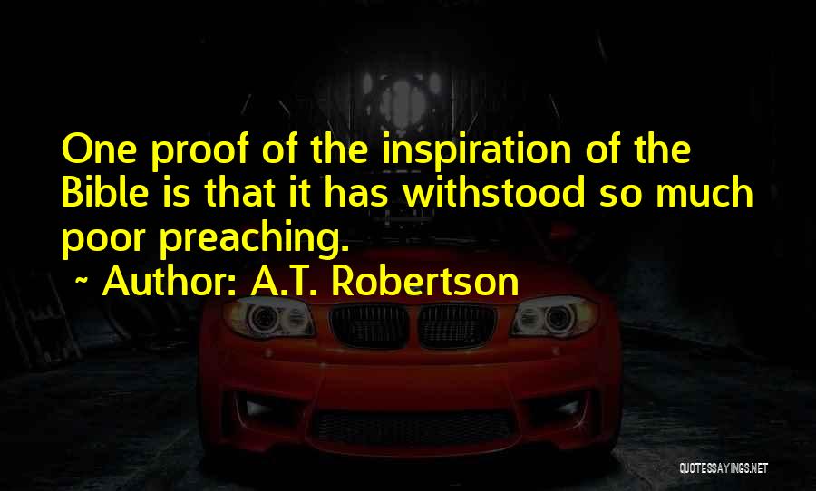 A.T. Robertson Quotes: One Proof Of The Inspiration Of The Bible Is That It Has Withstood So Much Poor Preaching.