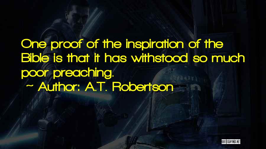 A.T. Robertson Quotes: One Proof Of The Inspiration Of The Bible Is That It Has Withstood So Much Poor Preaching.