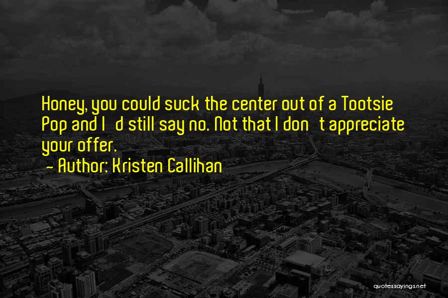 Kristen Callihan Quotes: Honey, You Could Suck The Center Out Of A Tootsie Pop And I'd Still Say No. Not That I Don't