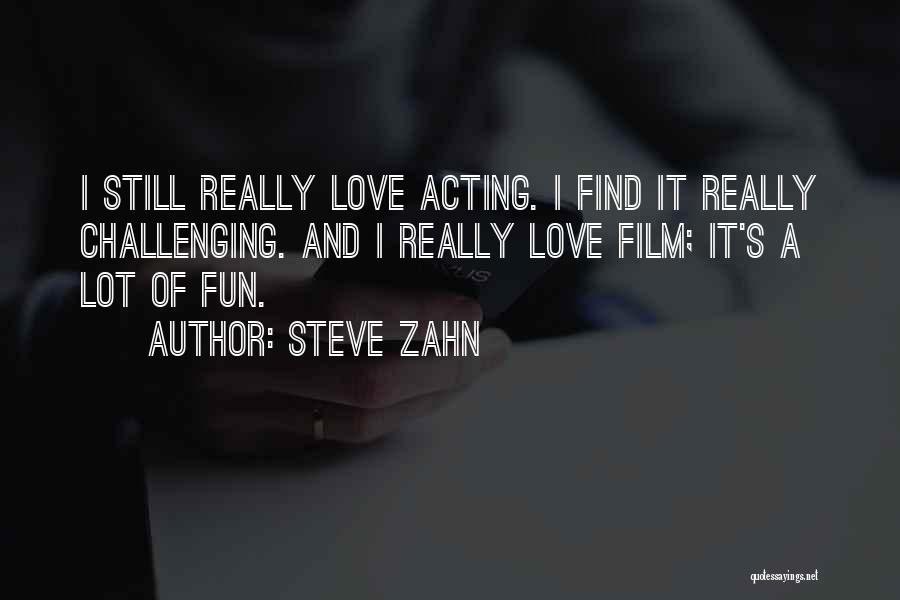 Steve Zahn Quotes: I Still Really Love Acting. I Find It Really Challenging. And I Really Love Film; It's A Lot Of Fun.