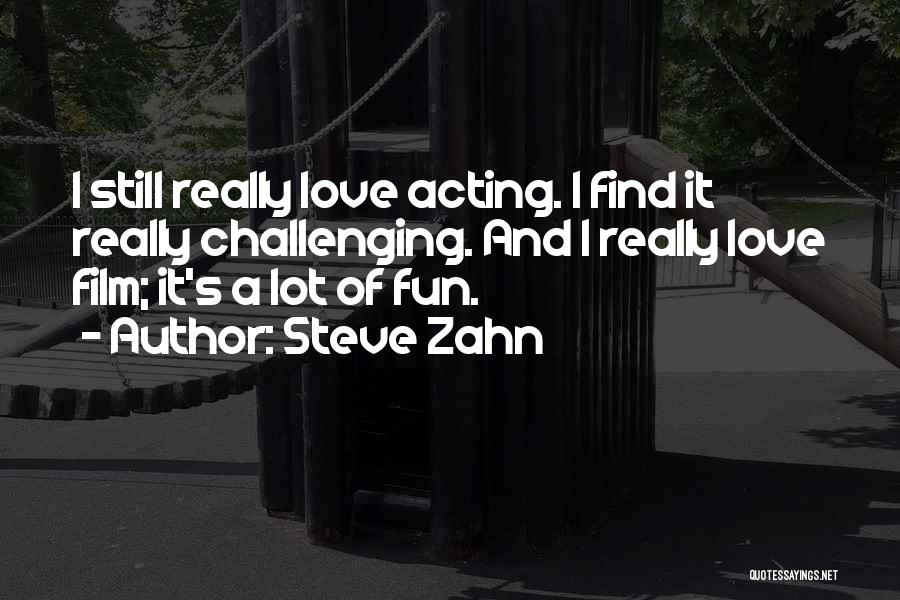 Steve Zahn Quotes: I Still Really Love Acting. I Find It Really Challenging. And I Really Love Film; It's A Lot Of Fun.