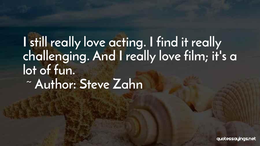 Steve Zahn Quotes: I Still Really Love Acting. I Find It Really Challenging. And I Really Love Film; It's A Lot Of Fun.