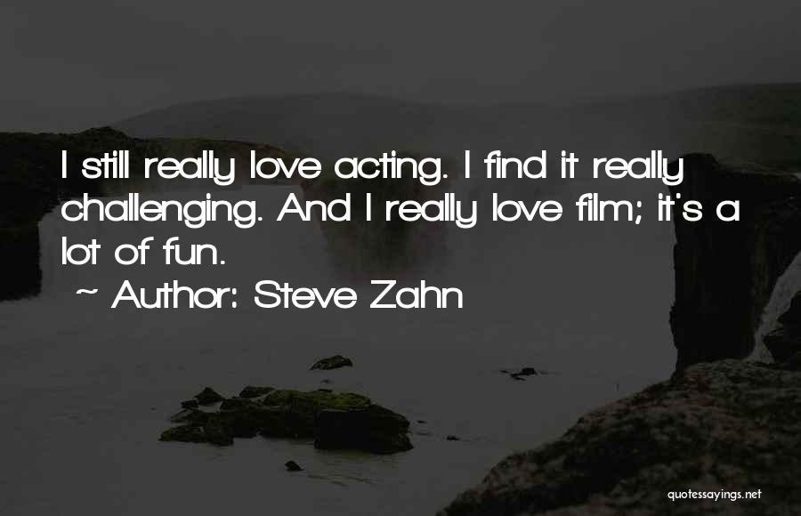 Steve Zahn Quotes: I Still Really Love Acting. I Find It Really Challenging. And I Really Love Film; It's A Lot Of Fun.