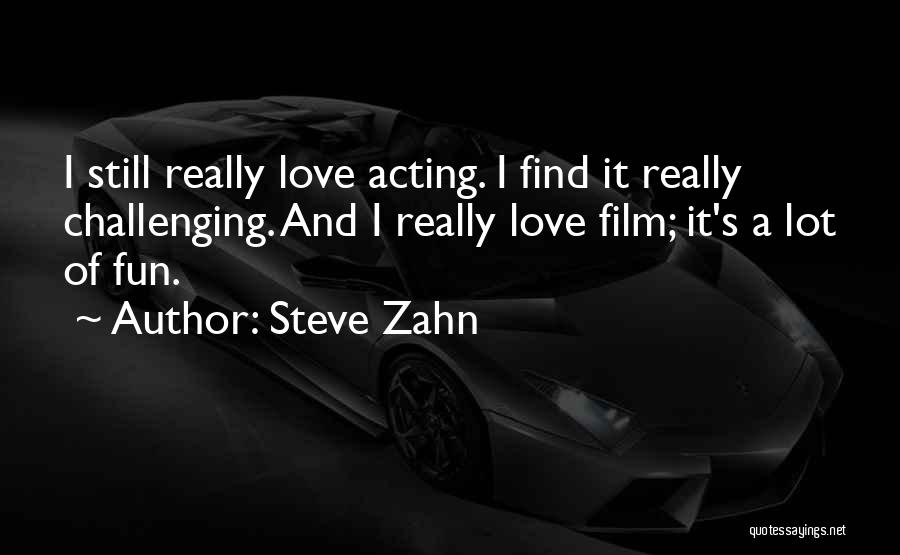 Steve Zahn Quotes: I Still Really Love Acting. I Find It Really Challenging. And I Really Love Film; It's A Lot Of Fun.