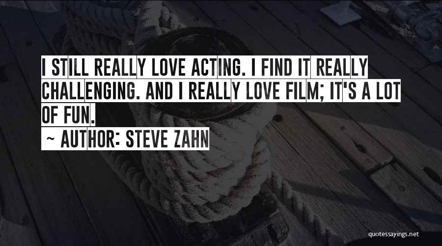 Steve Zahn Quotes: I Still Really Love Acting. I Find It Really Challenging. And I Really Love Film; It's A Lot Of Fun.