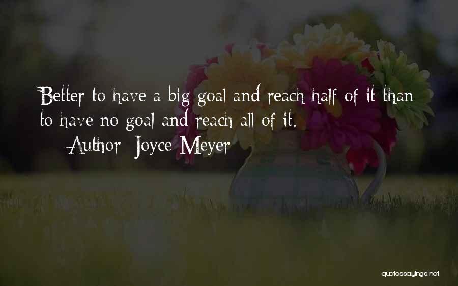 Joyce Meyer Quotes: Better To Have A Big Goal And Reach Half Of It Than To Have No Goal And Reach All Of