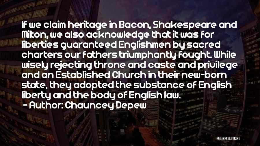 Chauncey Depew Quotes: If We Claim Heritage In Bacon, Shakespeare And Milton, We Also Acknowledge That It Was For Liberties Guaranteed Englishmen By