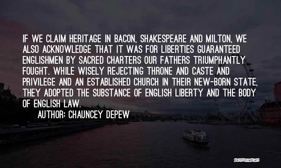 Chauncey Depew Quotes: If We Claim Heritage In Bacon, Shakespeare And Milton, We Also Acknowledge That It Was For Liberties Guaranteed Englishmen By