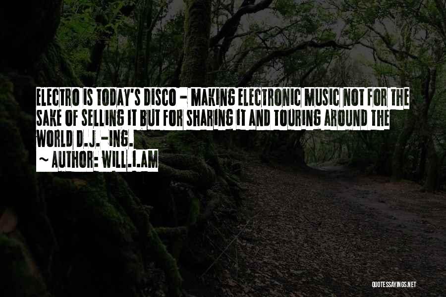 Will.i.am Quotes: Electro Is Today's Disco - Making Electronic Music Not For The Sake Of Selling It But For Sharing It And