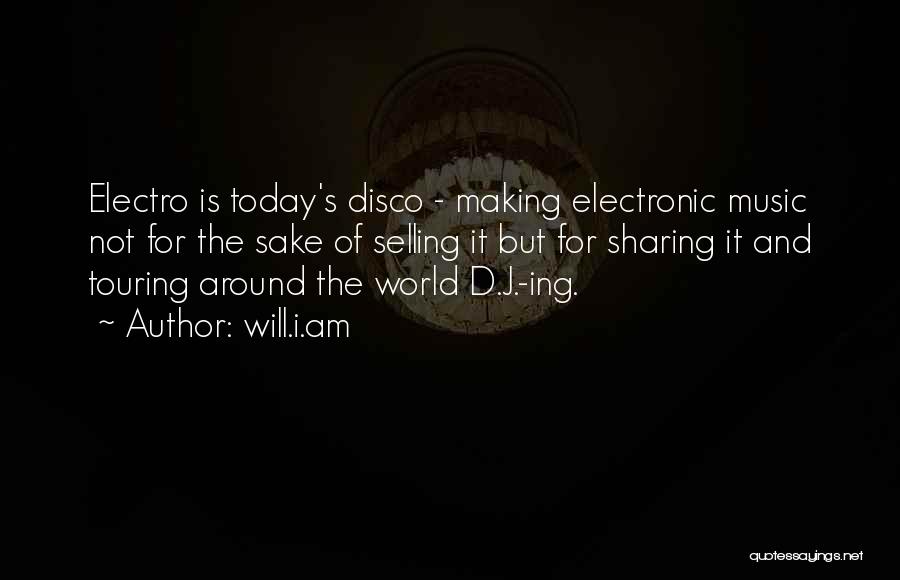 Will.i.am Quotes: Electro Is Today's Disco - Making Electronic Music Not For The Sake Of Selling It But For Sharing It And
