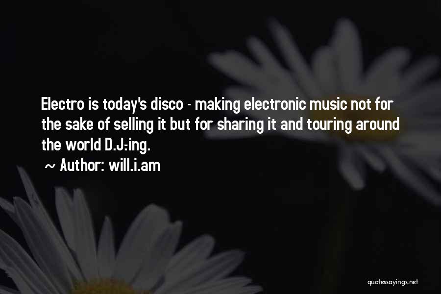 Will.i.am Quotes: Electro Is Today's Disco - Making Electronic Music Not For The Sake Of Selling It But For Sharing It And