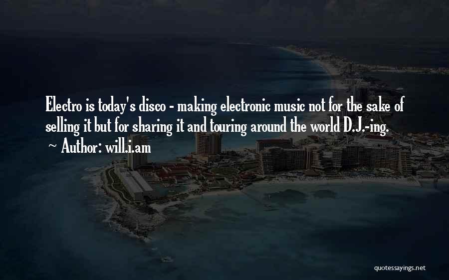 Will.i.am Quotes: Electro Is Today's Disco - Making Electronic Music Not For The Sake Of Selling It But For Sharing It And