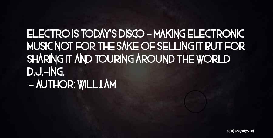 Will.i.am Quotes: Electro Is Today's Disco - Making Electronic Music Not For The Sake Of Selling It But For Sharing It And