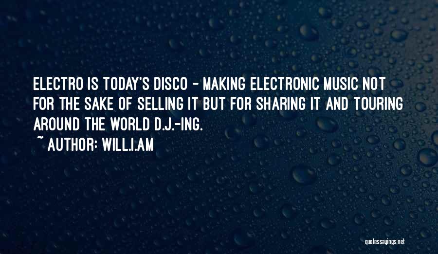 Will.i.am Quotes: Electro Is Today's Disco - Making Electronic Music Not For The Sake Of Selling It But For Sharing It And