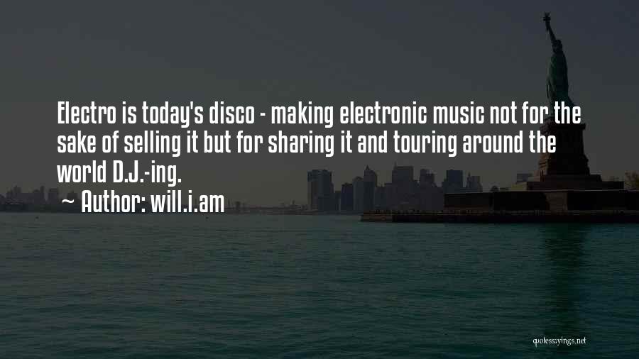 Will.i.am Quotes: Electro Is Today's Disco - Making Electronic Music Not For The Sake Of Selling It But For Sharing It And