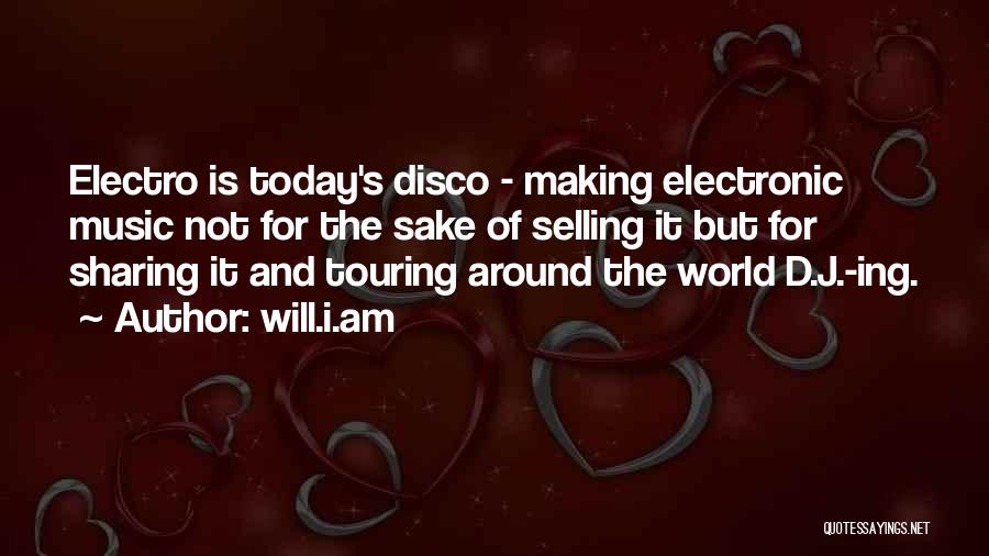 Will.i.am Quotes: Electro Is Today's Disco - Making Electronic Music Not For The Sake Of Selling It But For Sharing It And