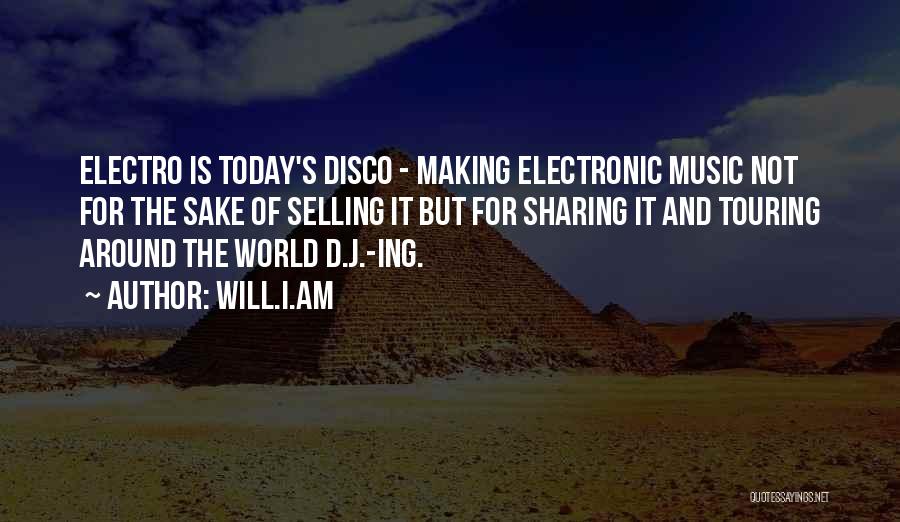 Will.i.am Quotes: Electro Is Today's Disco - Making Electronic Music Not For The Sake Of Selling It But For Sharing It And