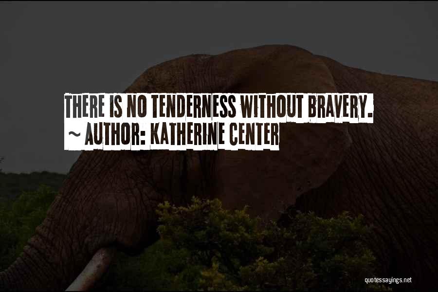 Katherine Center Quotes: There Is No Tenderness Without Bravery.