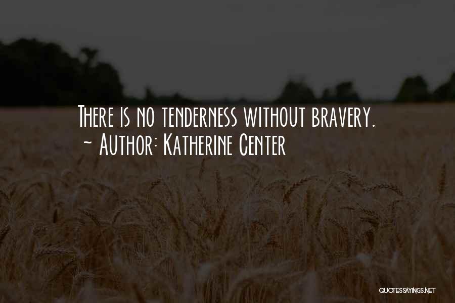 Katherine Center Quotes: There Is No Tenderness Without Bravery.