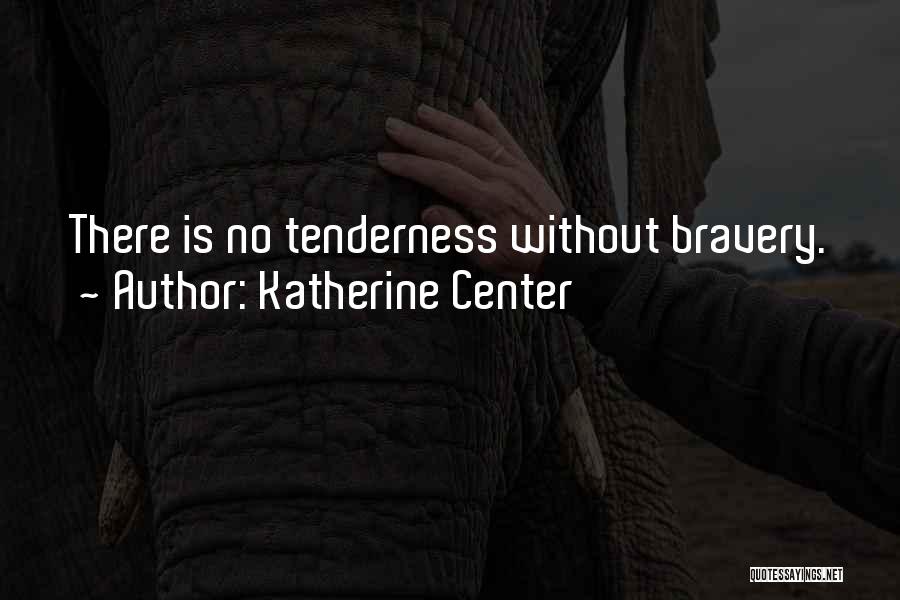 Katherine Center Quotes: There Is No Tenderness Without Bravery.