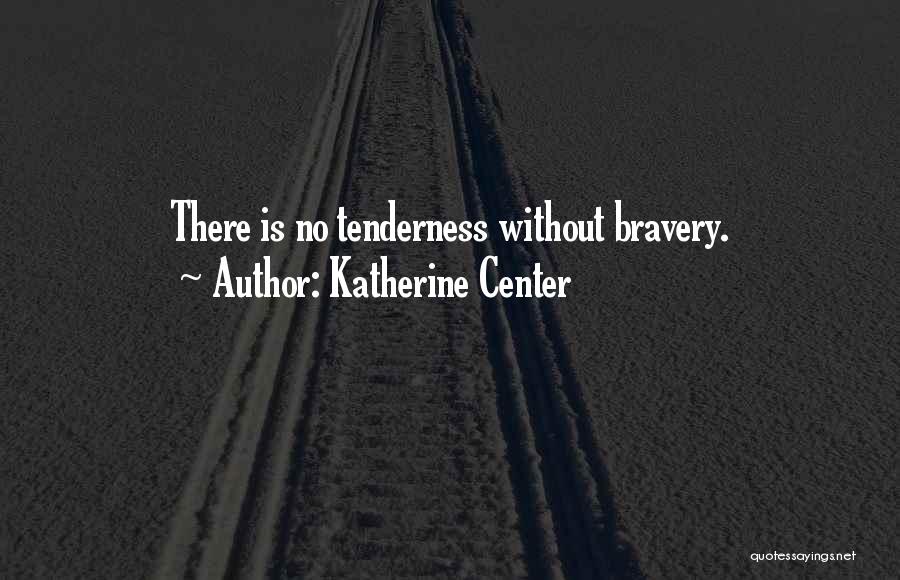Katherine Center Quotes: There Is No Tenderness Without Bravery.