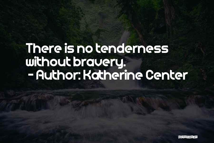 Katherine Center Quotes: There Is No Tenderness Without Bravery.