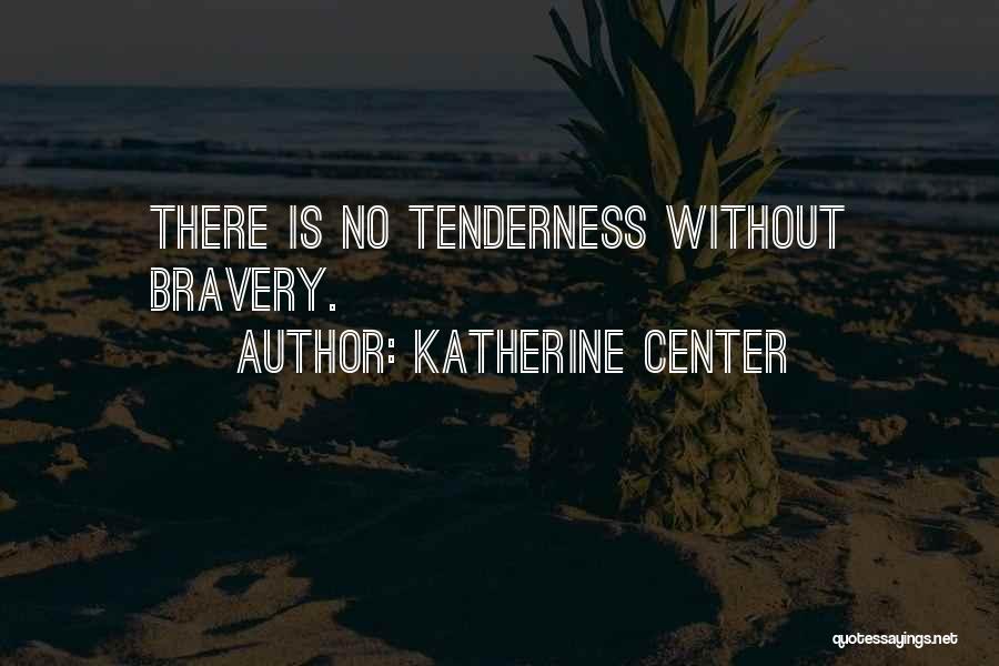 Katherine Center Quotes: There Is No Tenderness Without Bravery.