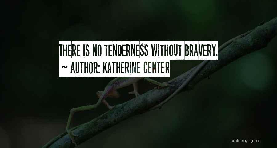 Katherine Center Quotes: There Is No Tenderness Without Bravery.