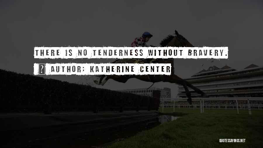 Katherine Center Quotes: There Is No Tenderness Without Bravery.