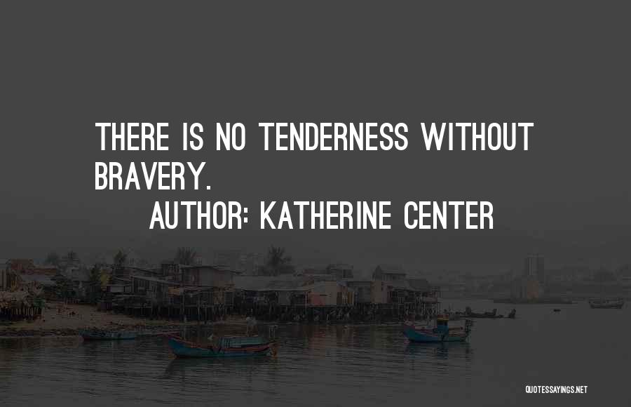 Katherine Center Quotes: There Is No Tenderness Without Bravery.
