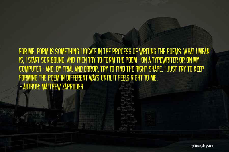 Matthew Zapruder Quotes: For Me, Form Is Something I Locate In The Process Of Writing The Poems. What I Mean Is, I Start