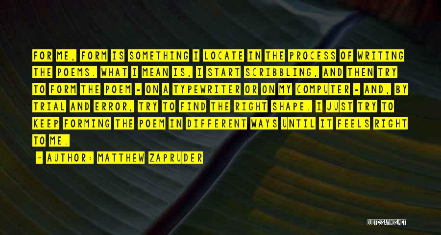 Matthew Zapruder Quotes: For Me, Form Is Something I Locate In The Process Of Writing The Poems. What I Mean Is, I Start