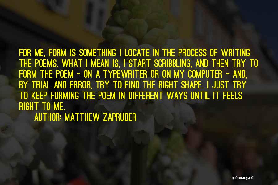 Matthew Zapruder Quotes: For Me, Form Is Something I Locate In The Process Of Writing The Poems. What I Mean Is, I Start