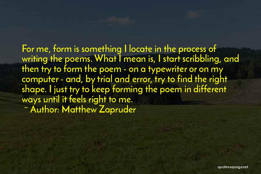 Matthew Zapruder Quotes: For Me, Form Is Something I Locate In The Process Of Writing The Poems. What I Mean Is, I Start