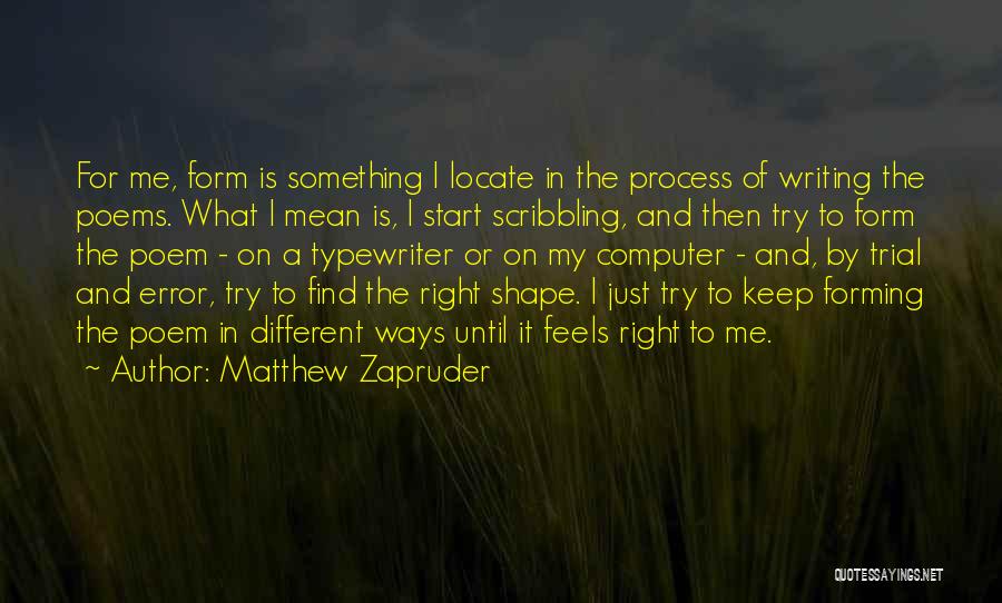 Matthew Zapruder Quotes: For Me, Form Is Something I Locate In The Process Of Writing The Poems. What I Mean Is, I Start