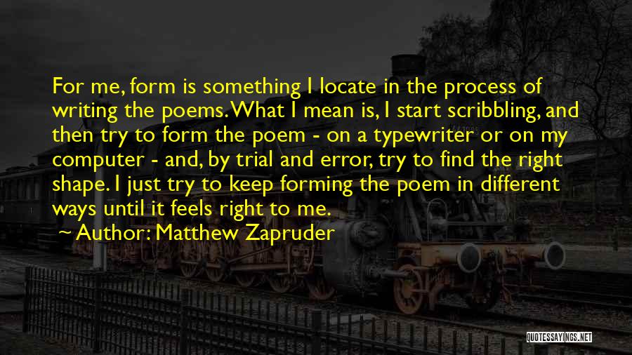 Matthew Zapruder Quotes: For Me, Form Is Something I Locate In The Process Of Writing The Poems. What I Mean Is, I Start