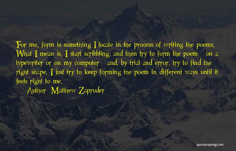 Matthew Zapruder Quotes: For Me, Form Is Something I Locate In The Process Of Writing The Poems. What I Mean Is, I Start