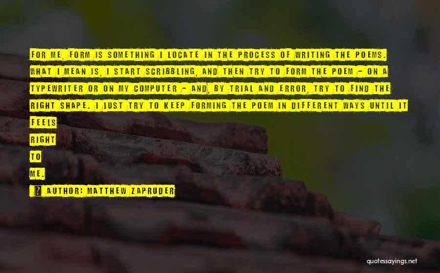 Matthew Zapruder Quotes: For Me, Form Is Something I Locate In The Process Of Writing The Poems. What I Mean Is, I Start