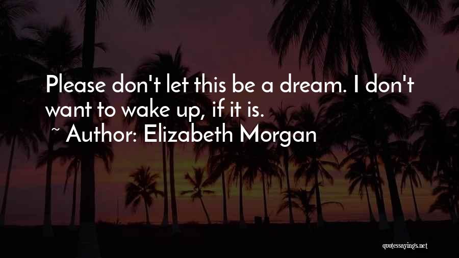 Elizabeth Morgan Quotes: Please Don't Let This Be A Dream. I Don't Want To Wake Up, If It Is.