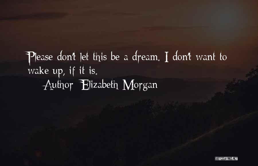 Elizabeth Morgan Quotes: Please Don't Let This Be A Dream. I Don't Want To Wake Up, If It Is.