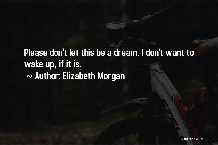 Elizabeth Morgan Quotes: Please Don't Let This Be A Dream. I Don't Want To Wake Up, If It Is.