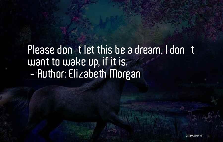 Elizabeth Morgan Quotes: Please Don't Let This Be A Dream. I Don't Want To Wake Up, If It Is.