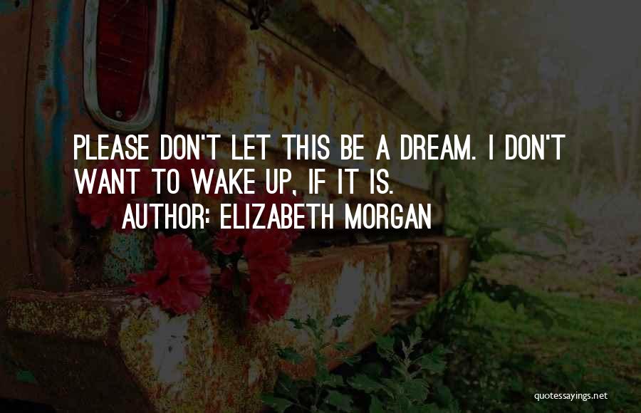 Elizabeth Morgan Quotes: Please Don't Let This Be A Dream. I Don't Want To Wake Up, If It Is.
