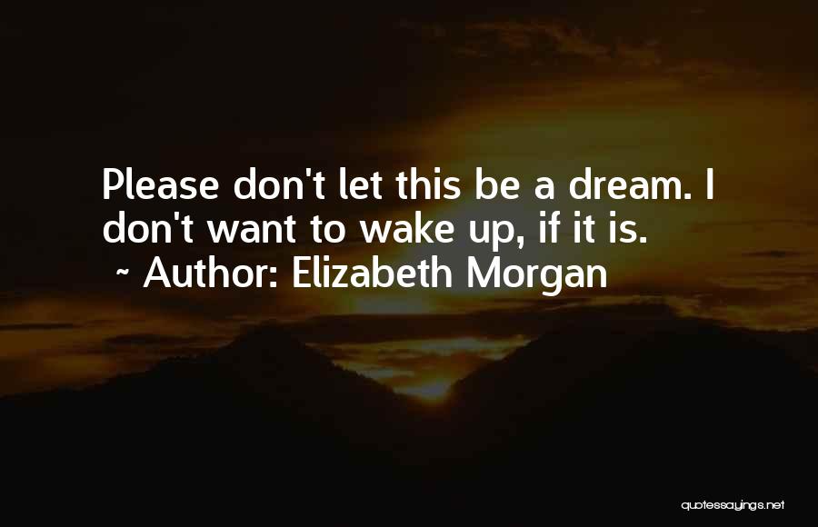 Elizabeth Morgan Quotes: Please Don't Let This Be A Dream. I Don't Want To Wake Up, If It Is.