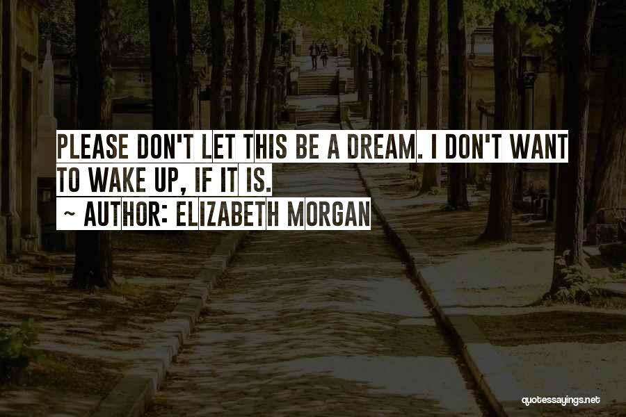Elizabeth Morgan Quotes: Please Don't Let This Be A Dream. I Don't Want To Wake Up, If It Is.
