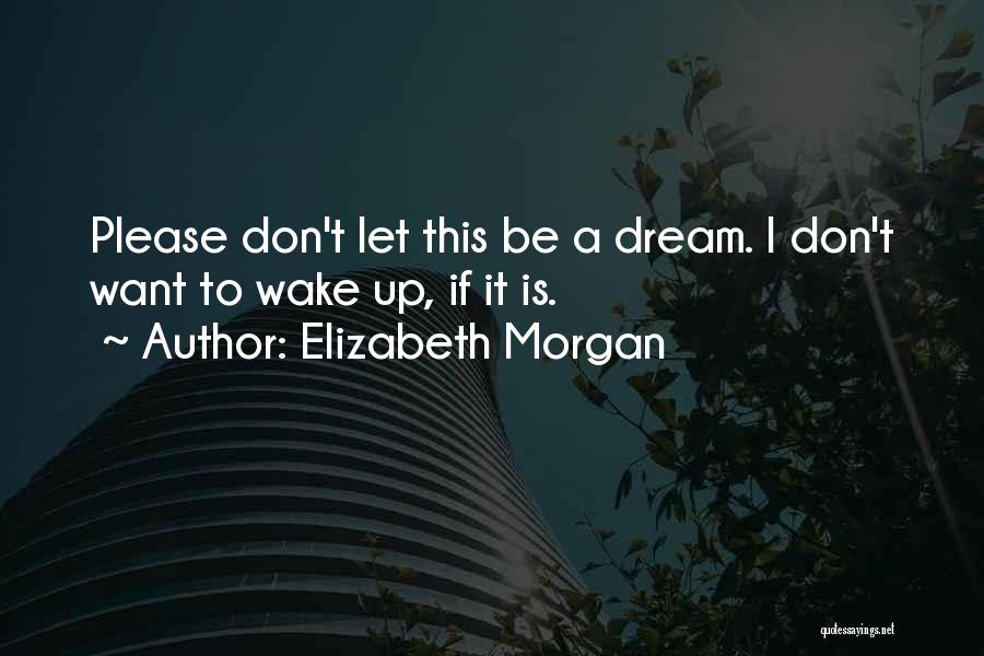 Elizabeth Morgan Quotes: Please Don't Let This Be A Dream. I Don't Want To Wake Up, If It Is.
