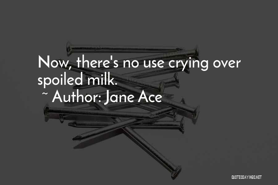 Jane Ace Quotes: Now, There's No Use Crying Over Spoiled Milk.