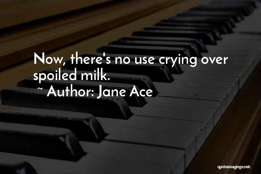 Jane Ace Quotes: Now, There's No Use Crying Over Spoiled Milk.
