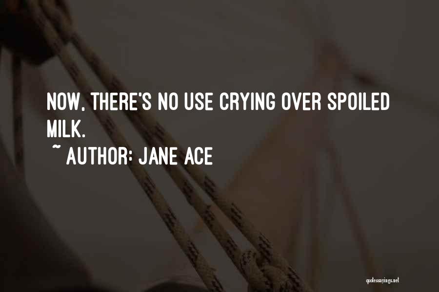 Jane Ace Quotes: Now, There's No Use Crying Over Spoiled Milk.